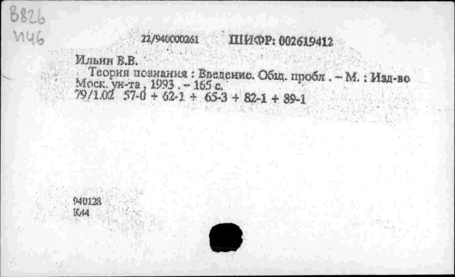 ﻿баи
22/940000261 ШИФР: 002619412
Ильин В.В.
мЙХ-тГ,ай11Я-:1б5егение'Общ-пробл • ~ м<: Изд’во 79/1.02 57-6 + 62-1 + 65-3 + 82-1 + 89-1
940128
КЛ4